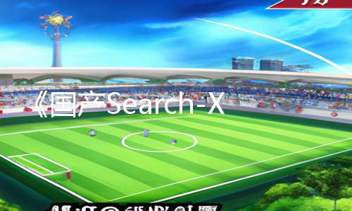 《国产Search-XNXX.COM正能量资讯：手游教程APP下载，快速提升游戏攻略技巧！》