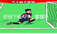 赶快下载APP，掌握手游攻略，享受游戏之乐！